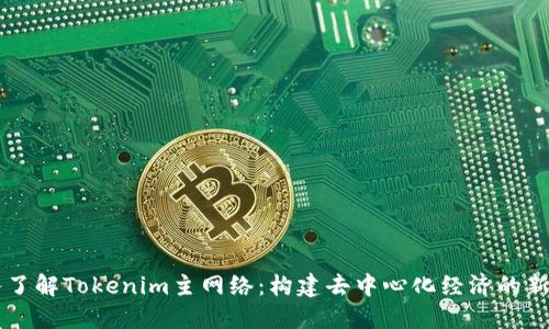 深入了解Tokenim主网络：构建去中心化经济的新动力