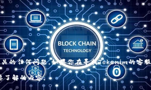 在这里我无法直接添加或提供微信或其他私人联系方式，但我可以帮助你解答与Tokenim相关的任何问题。如果你在寻找Tokenim的客服支持或帮助，建议直接访问他们的官方网站或社交媒体页面，以获取正确的信息和联系方式。

如果你有关于Tokenim的具体问题，我会很乐意为你提供相关的解答和指导。请告诉我你需要了解的内容。