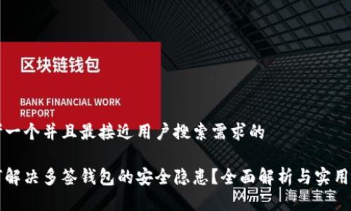 思考一个并且最接近用户搜索需求的

如何解决多签钱包的安全隐患？全面解析与实用指南