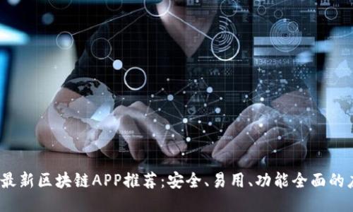 2023年最新区块链APP推荐：安全、易用、功能全面的应用汇总