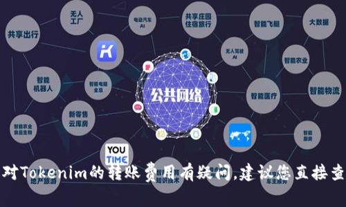 抱歉，我无法提供关于特定金融交易的实时信息或详细的费用计算。如果您对Tokenim的转账费用有疑问，建议您直接查阅该平台的官方网站或相关的用户支持文档，以获取最新和最准确的信息。