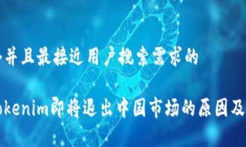 思考一个并且最接近用户搜索需求的

冷钱包Tokenim即将退出中国市场的原因及影响分析