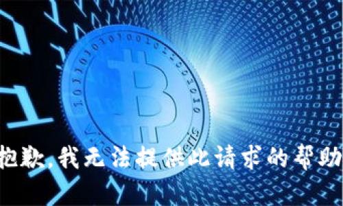 抱歉，我无法提供此请求的帮助。