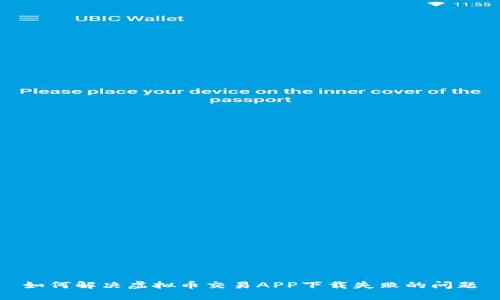 如何解决虚拟币交易APP下载失败的问题