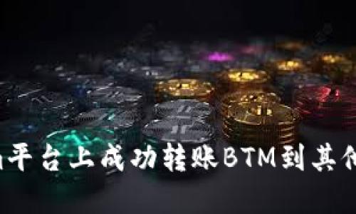 如何在Tokenim平台上成功转账BTM到其他货币：终极指南
