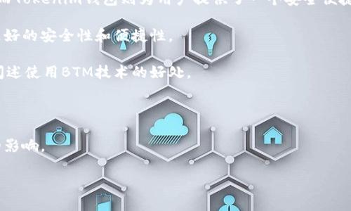 当然，BTM（Bitmark）是一种用于追踪和管理数字资产的区块链技术，而Tokenim钱包则是一种支持加密货币存储和管理的数字钱包。因此，您可以在讨论BTM的时候提及Tokenim钱包。以下是将这两者结合的一些要点：

1. **两者的关系**：BTM作为一种区块链技术，能够支持不同数字资产的创建和交换，而Tokenim钱包则为用户提供了一个安全便捷的存储和交易这些资产的平台。

2. **应用场景**：可以讨论Tokenim钱包在使用BTM技术时的优势，如何为用户提供更好的安全性和便捷性。

3. **用户体验**：可以对比用户在使用传统数字钱包与Tokenim钱包的不同体验，并阐述使用BTM技术的好处。

4. **安全性**：介绍Tokenim钱包如何利用BTM的特性，确保用户数字资产的安全。

5. **未来展望**：探讨BTM与Tokenim钱包结合后未来可能的应用场景，以及对市场的影响。

如果您需要详细内容或特定主题，请告诉我！