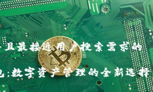 思考一个并且最接近用户搜索需求的

IM观察钱包：数字资产管理的全新选择与未来趋势