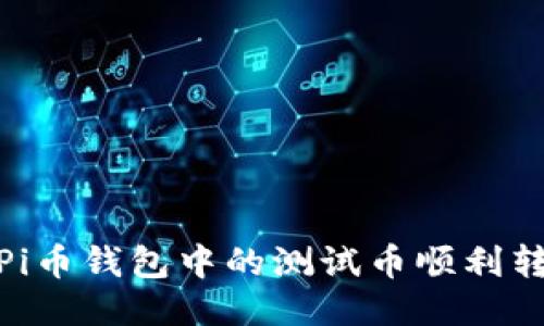 如何将Pi币钱包中的测试币顺利转给他人