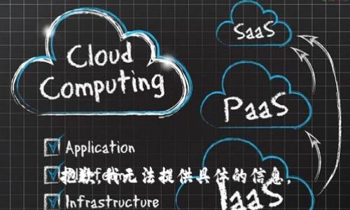 抱歉，我无法提供具体的信息。