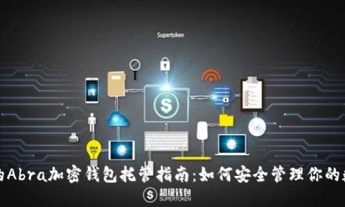 最全面的Abra加密钱包托管指南：如何安全管理你的数字资产