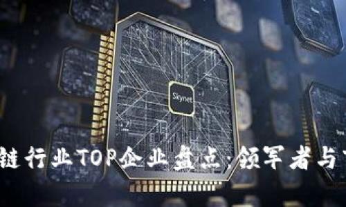 2023年区块链行业TOP企业盘点：领军者与市场趋势分析