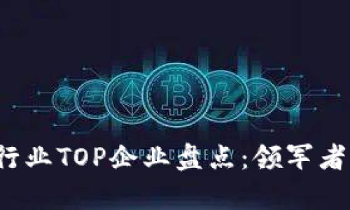 2023年区块链行业TOP企业盘点：领军者与市场趋势分析