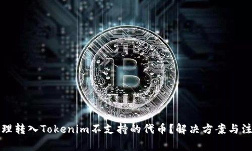 如何处理转入Tokenim不支持的代币？解决方案与注意事项