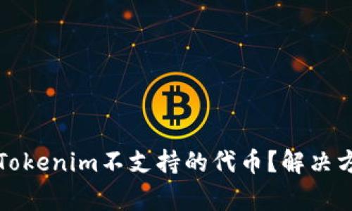 如何处理转入Tokenim不支持的代币？解决方案与注意事项