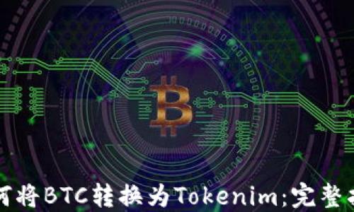 
如何将BTC转换为Tokenim：完整指南