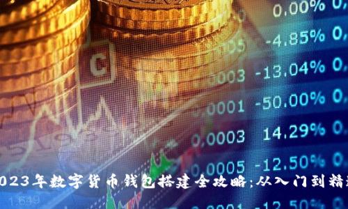 2023年数字货币钱包搭建全攻略：从入门到精通