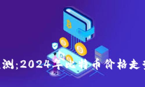 BTC币最新行情预测：2024年比特币价格走势分析与未来趋势
