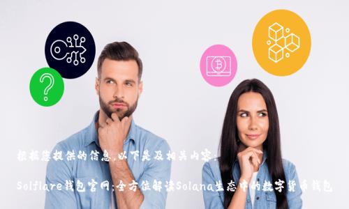 根据您提供的信息，以下是及相关内容：

Solflare钱包官网：全方位解读Solana生态中的数字货币钱包