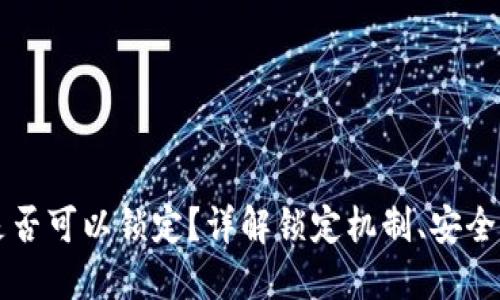 区块链钱包是否可以锁定？详解锁定机制、安全性及应用场景