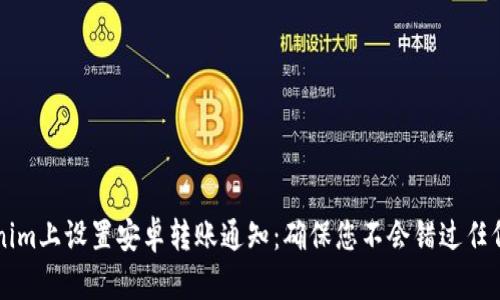 如何在Tokenim上设置安卓转账通知：确保您不会错过任何重要的交易
