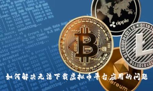 如何解决无法下载虚拟币平台应用的问题