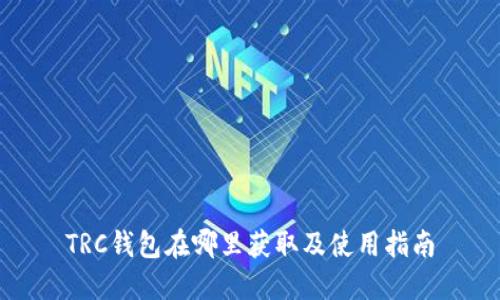 TRC钱包在哪里获取及使用指南
