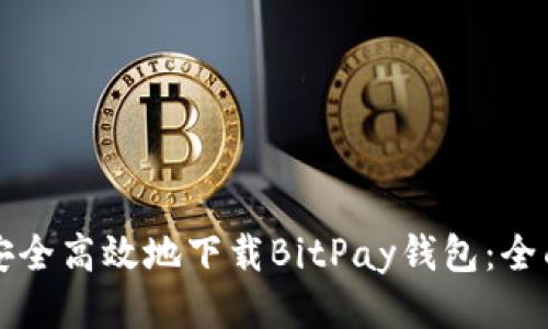 如何安全高效地下载BitPay钱包：全面指南