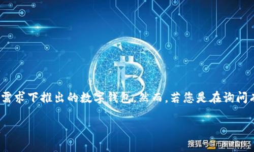 关于IM钱包（IM Wallet）的具体推出时间并没有明确的公开信息。IM钱包可能是在特定的技术开发或业务需求下推出的数字钱包，然而，若您是在询问有关某个特定品牌或产品的具体信息，建议查看其官方网站或相关新闻发布，以获得最新的动态和详细信息。

如果您想了解IM钱包的功能、优势或使用方式，我可以为您提供相关的信息或指导。请告诉我您的具体需求。