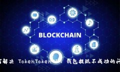 如何解决 TokenToken IM 钱包提现不成功的问题？
