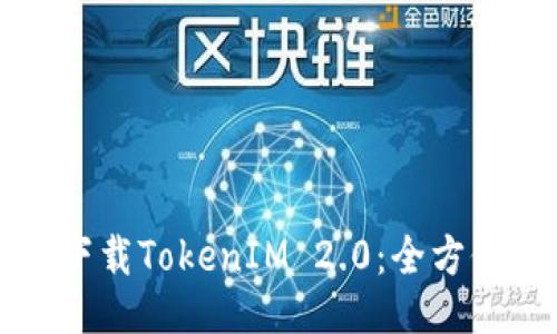 如何下载TokenIM 2.0：全方位指南