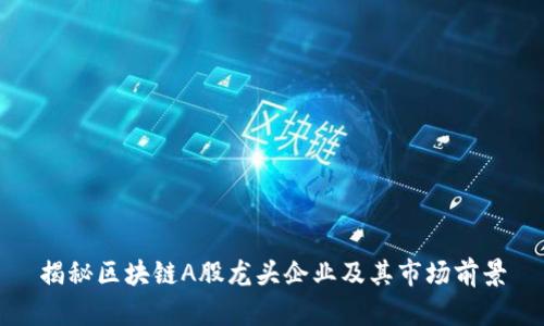 揭秘区块链A股龙头企业及其市场前景