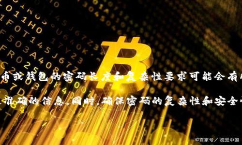 关于“tokenim密码多少位”的问题，Tokenim通常指的是一种代币或加密货币钱包。每种加密货币或钱包的密码长度和复杂性要求可能会有所不同，通常建议密码长度至少在8到16位之间，并且包含数字、字母及特殊字符，以提高安全性。

为了确切了解Tokenim或任何特定钱包的密码要求，最好查阅其官方网站或官方文档，以获得最准确的信息。同时，确保密码的复杂性和安全性，有助于保护钱包中的资产。

如有进一步的具体问题或需要深入了解的内容，请告知我！