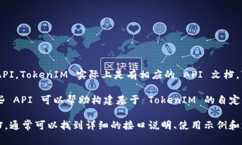 TokenIM 是一个即时通讯平台，主要面向区块链和数字货币领域的用户。至于是否提供 API，TokenIM 实际上是有相应的 API 文档，可以帮助开发者与 TokenIM 的服务进行集成。

通过 TokenIM 的 API，开发者能够实现多种功能，例如消息发送、接收和管理用户等。这些 API 可以帮助构建基于 TokenIM 的自定义应用程序或服务。

如果您有具体的开发需求或想了解关于 TokenIM API 的更多功能，建议查看其官方文档，通常可以找到详细的接口说明、使用示例和支持信息。这将有助于您更好地理解如何利用 TokenIM 的 API 完成特定的任务或功能。