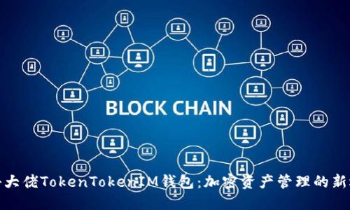 揭秘大佬TokenTokenIM钱包：加密资产管理的新选择