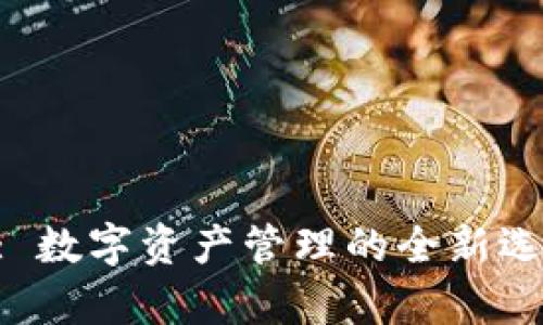 BitKeep钱包: 数字资产管理的全新选择与优势解析