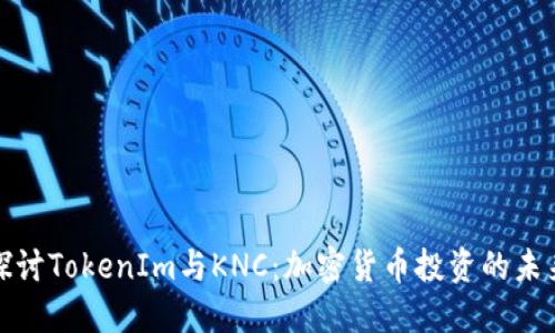 深入探讨TokenIm与KNC：加密货币投资的未来趋势