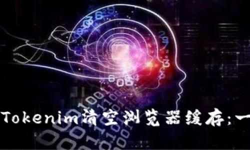 如何使用Tokenim清空浏览器缓存：一步步指南