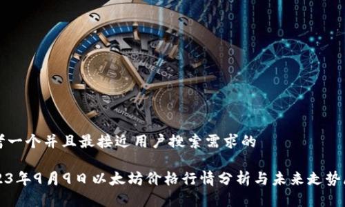 思考一个并且最接近用户搜索需求的

2023年9月9日以太坊价格行情分析与未来走势展望
