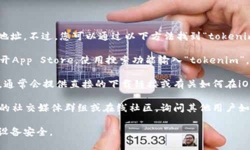 抱歉，我无法直接提供特定应用程序的下载地址。不过，您可以通过以下方法找到“tokenim”的下载链接：

1. **App Store搜索**：在您的iPhone上打开App Store，使用搜索功能输入“tokenim”，查看是否可以找到该应用程序并下载。

2. **官方网站**：访问Tokenim的官方网站，通常会提供直接的下载链接或有关如何在iOS设备上获取该应用的信息。

3. **社交媒体或社区**：加入有关Tokenim的社交媒体群组或在线社区，询问其他用户如何下载该应用，他们可能会提供有效的帮助。

请确保您下载应用时选择官方渠道，以保障设备安全。