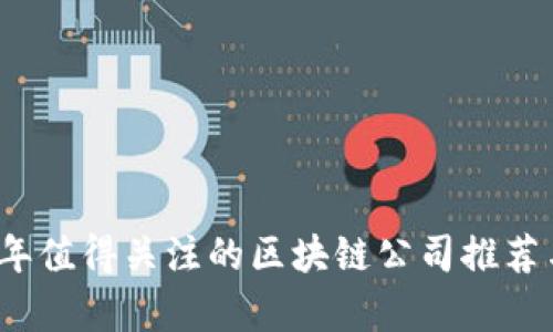 2023年值得关注的区块链公司推荐与分析