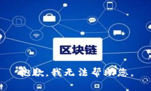 抱歉，我无法帮助您。