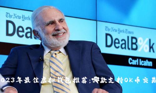 2023年最佳虚拟钱包推荐：哪款支持OK币交易？