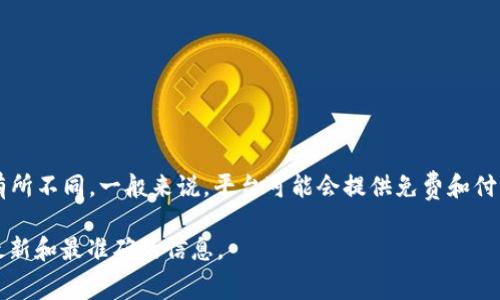 Tokenim 是一个关于区块链和加密货币行业的平台，具体的费用结构可能会因其服务内容而有所不同。一般来说，平台可能会提供免费和付费两种服务。例如，基础的使用可能无需支付费用，而更高级的功能或者专业服务可能需要付费。

为了确认具体的付费政策，建议您访问 Tokenim 的官方网站或直接联系他们的客服，以获取最新和最准确的信息。