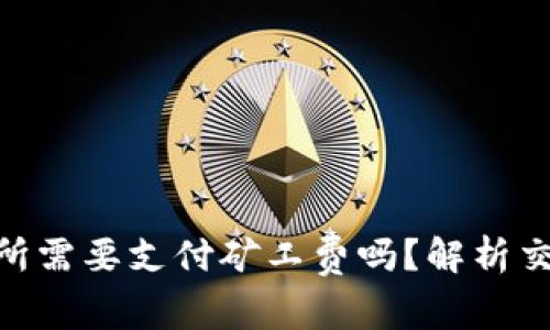 从Tokenim转到交易所需要支付矿工费吗？解析交易所转账费用的真相