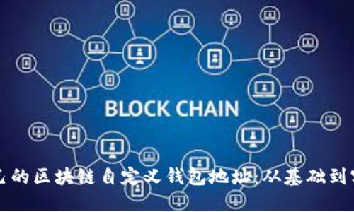 如何创建属于自己的区块链自定义钱包地址：从基础到实践的全方位指南