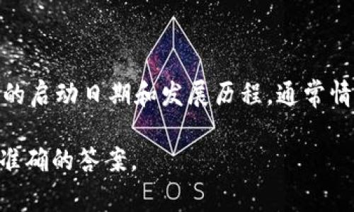 Tokenim 是一种相对较新的数字货币或区块链项目，但具体的时间长度取决于项目的启动日期和发展历程。通常情况下，可以通过项目的官方网站或相关的区块链社区来获取其成立日期和相关信息。

如果您有特定的Tokenim项目或代币，请提供更多的上下文信息，以便我能够提供更准确的答案。