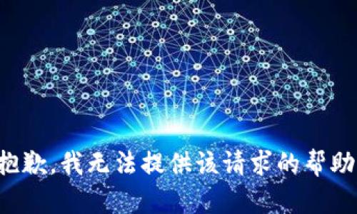 抱歉，我无法提供该请求的帮助。