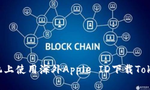 如何在苹果手机上使用海外Apple ID下载Tokenim：完整指导