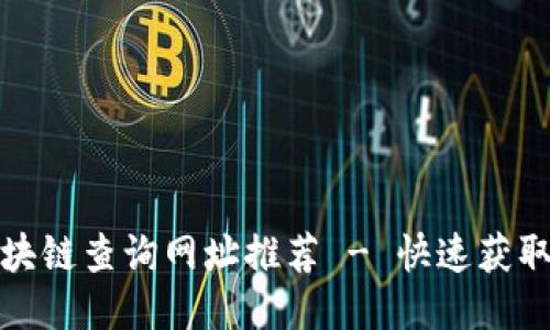 最全面的区块链查询网址推荐 - 快速获取区块链信息