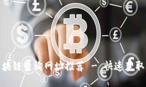 最全面的区块链查询网址推荐 - 快速获取区块链信息